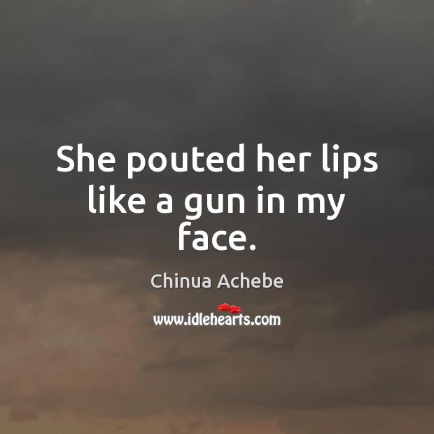She pouted her lips like a gun in my face. Chinua Achebe Picture Quote