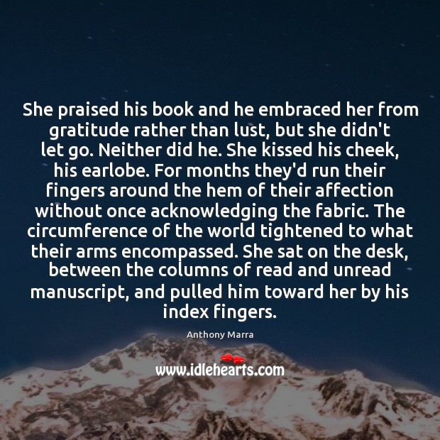 She praised his book and he embraced her from gratitude rather than Anthony Marra Picture Quote