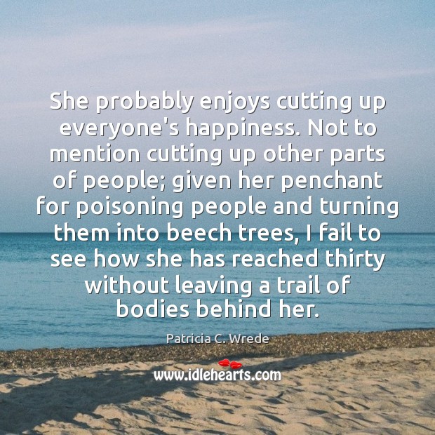 She probably enjoys cutting up everyone’s happiness. Not to mention cutting up Patricia C. Wrede Picture Quote