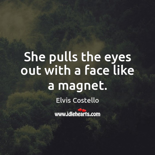 She pulls the eyes out with a face like a magnet. Elvis Costello Picture Quote