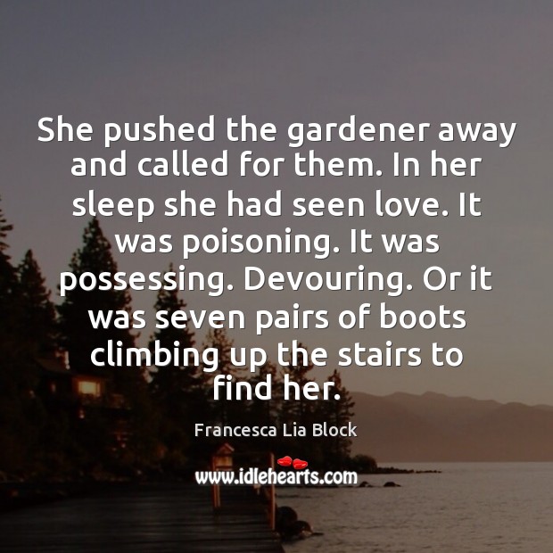 She pushed the gardener away and called for them. In her sleep Francesca Lia Block Picture Quote