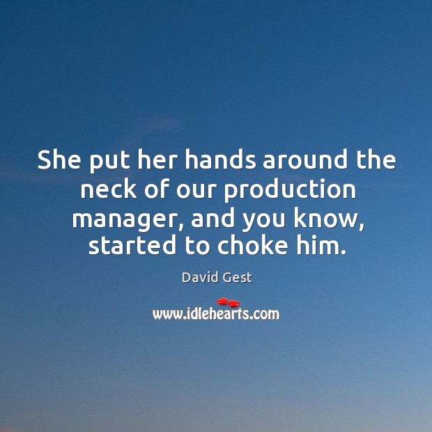 She put her hands around the neck of our production manager, and you know, started to choke him. David Gest Picture Quote