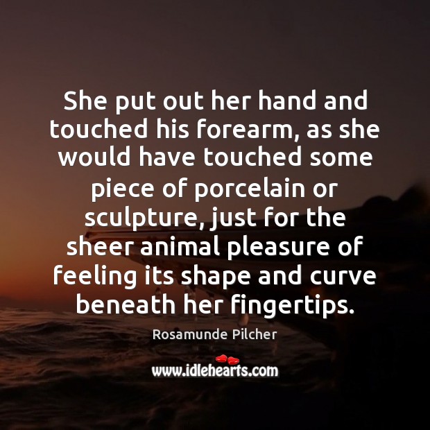 She put out her hand and touched his forearm, as she would Image
