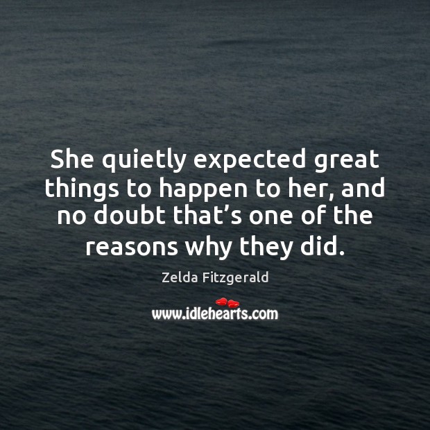 She quietly expected great things to happen to her, and no doubt Zelda Fitzgerald Picture Quote