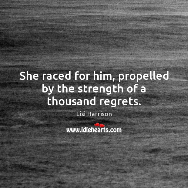 She raced for him, propelled by the strength of a thousand regrets. Lisi Harrison Picture Quote