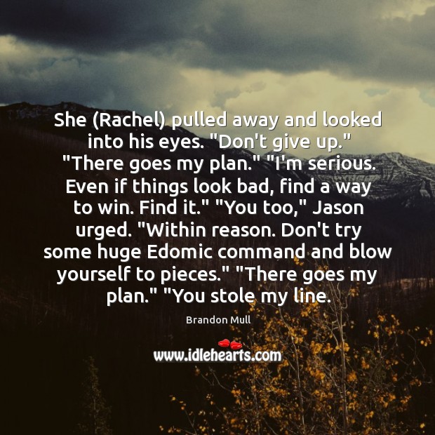 She (Rachel) pulled away and looked into his eyes. “Don’t give up.” “ Brandon Mull Picture Quote