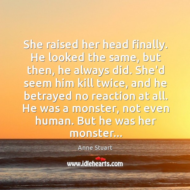 She raised her head finally. He looked the same, but then, he Anne Stuart Picture Quote