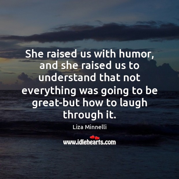 She raised us with humor, and she raised us to understand that Liza Minnelli Picture Quote
