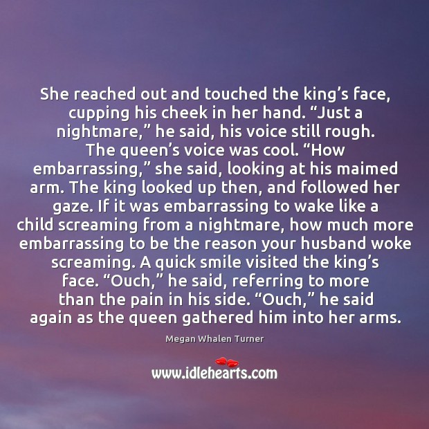 She reached out and touched the king’s face, cupping his cheek Megan Whalen Turner Picture Quote