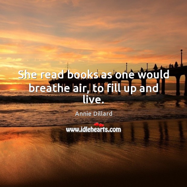 She read books as one would breathe air, to fill up and live. Annie Dillard Picture Quote