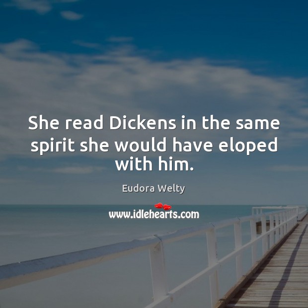 She read Dickens in the same spirit she would have eloped with him. Image