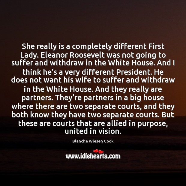 She really is a completely different First Lady. Eleanor Roosevelt was not Blanche Wiesen Cook Picture Quote