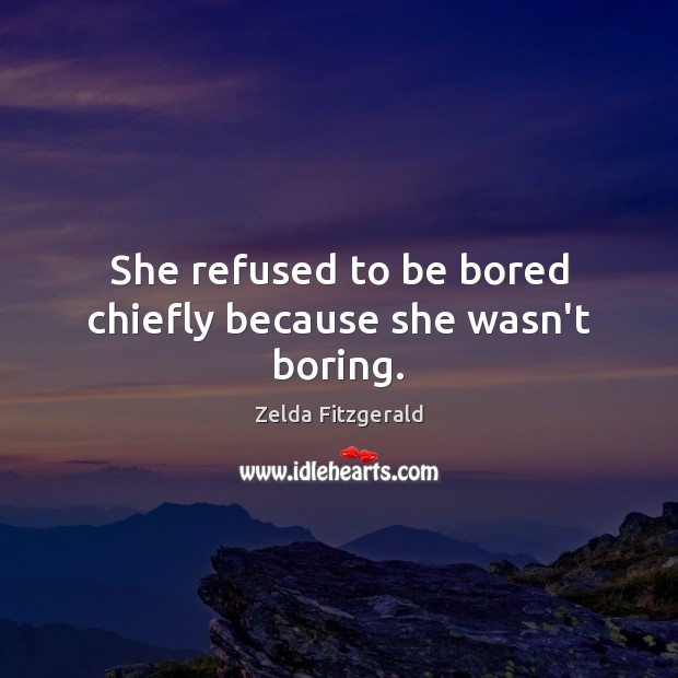 She refused to be bored chiefly because she wasn’t boring. Zelda Fitzgerald Picture Quote