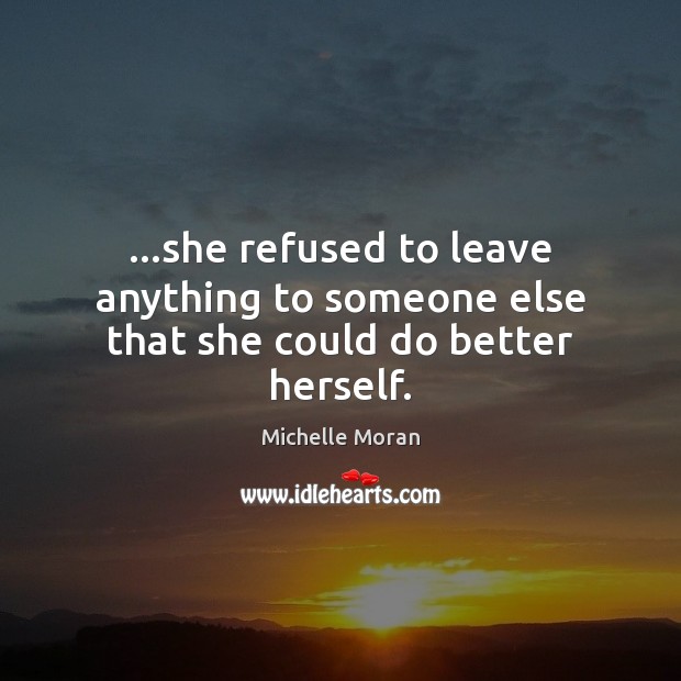 …she refused to leave anything to someone else that she could do better herself. Michelle Moran Picture Quote