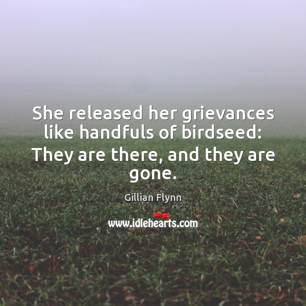 She released her grievances like handfuls of birdseed: They are there, and they are gone. Gillian Flynn Picture Quote