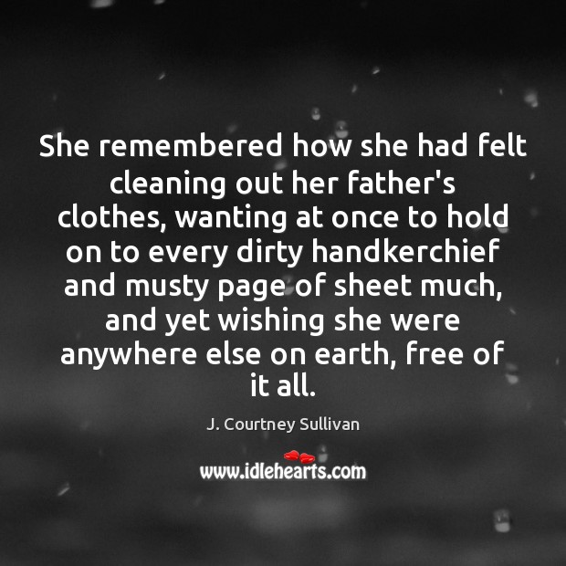 She remembered how she had felt cleaning out her father’s clothes, wanting 