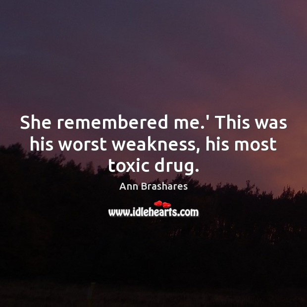 She remembered me.’ This was his worst weakness, his most toxic drug. Toxic Quotes Image
