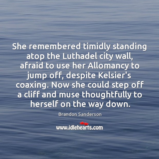 She remembered timidly standing atop the Luthadel city wall, afraid to use Brandon Sanderson Picture Quote