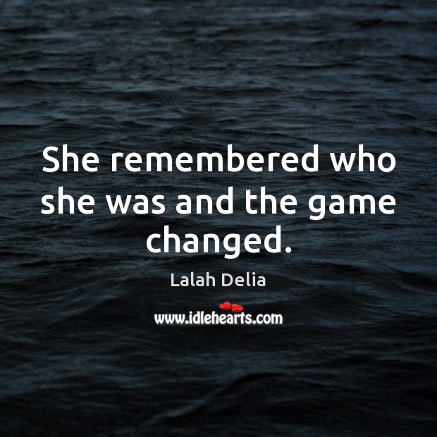 She remembered who she was and the game changed. Lalah Delia Picture Quote