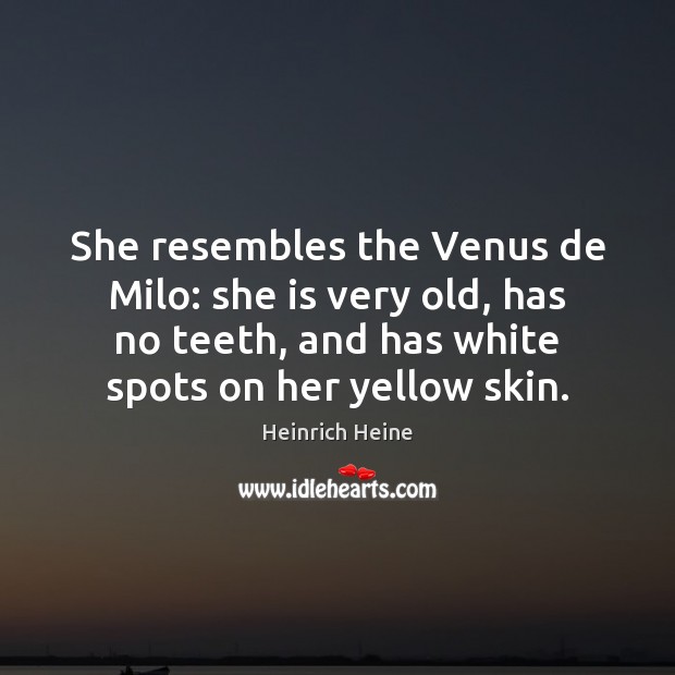 She resembles the Venus de Milo: she is very old, has no Image