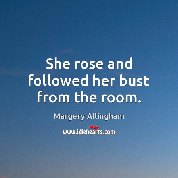 She rose and followed her bust from the room. Margery Allingham Picture Quote