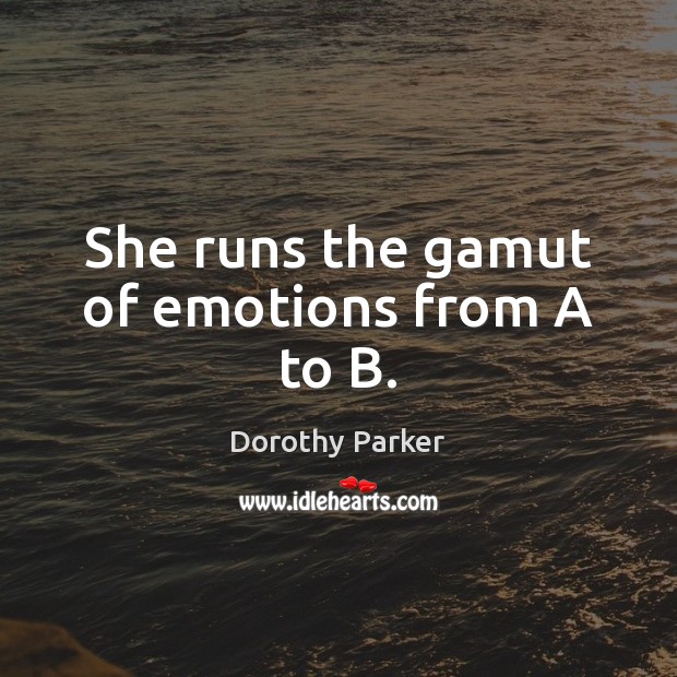She runs the gamut of emotions from A to B. Dorothy Parker Picture Quote