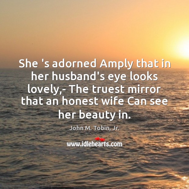 She ‘s adorned Amply that in her husband’s eye looks lovely,- John M. Tobin, Jr. Picture Quote