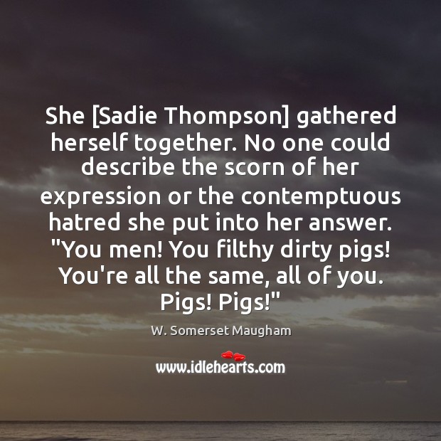 She [Sadie Thompson] gathered herself together. No one could describe the scorn Image
