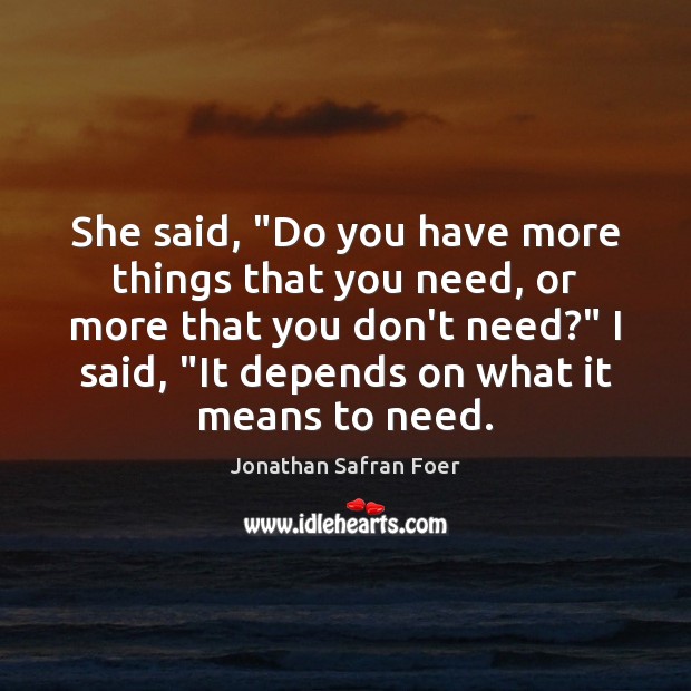 She said, “Do you have more things that you need, or more Jonathan Safran Foer Picture Quote