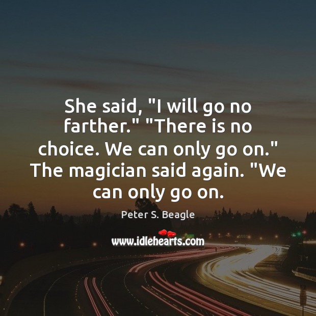 She said, “I will go no farther.” “There is no choice. We Peter S. Beagle Picture Quote