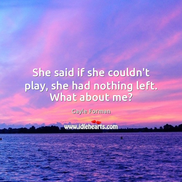 She said if she couldn’t play, she had nothing left. What about me? Image