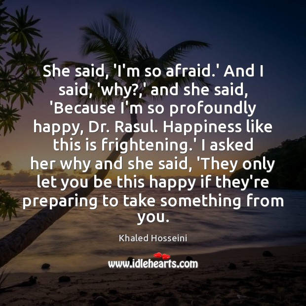 She said, ‘I’m so afraid.’ And I said, ‘why?,’ and Khaled Hosseini Picture Quote