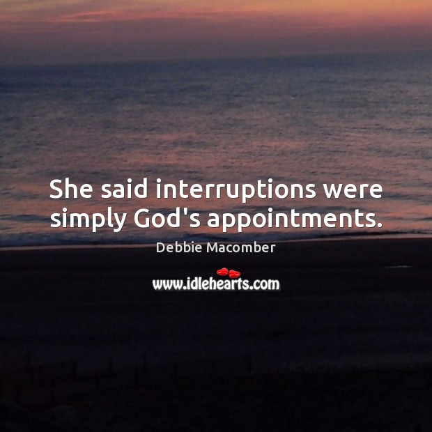 She said interruptions were simply God’s appointments. Debbie Macomber Picture Quote