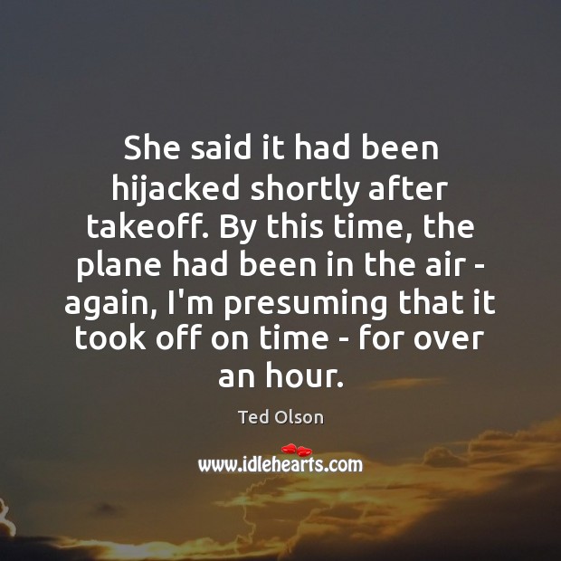 She said it had been hijacked shortly after takeoff. By this time, Ted Olson Picture Quote