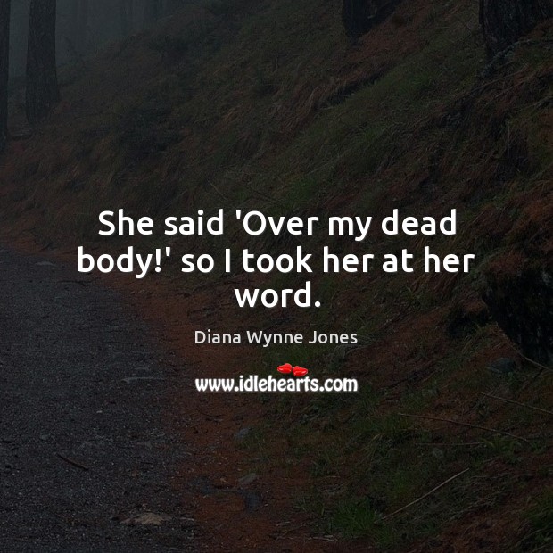 She said ‘Over my dead body!’ so I took her at her word. Image