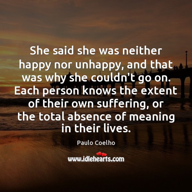 She said she was neither happy nor unhappy, and that was why Paulo Coelho Picture Quote
