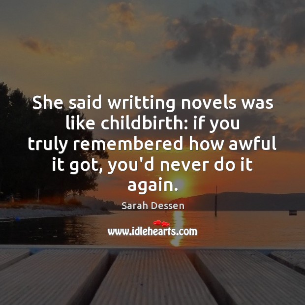 She said writting novels was like childbirth: if you truly remembered how Sarah Dessen Picture Quote