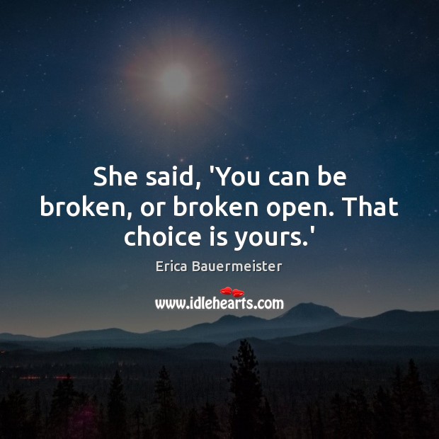 She said, ‘You can be broken, or broken open. That choice is yours.’ Image