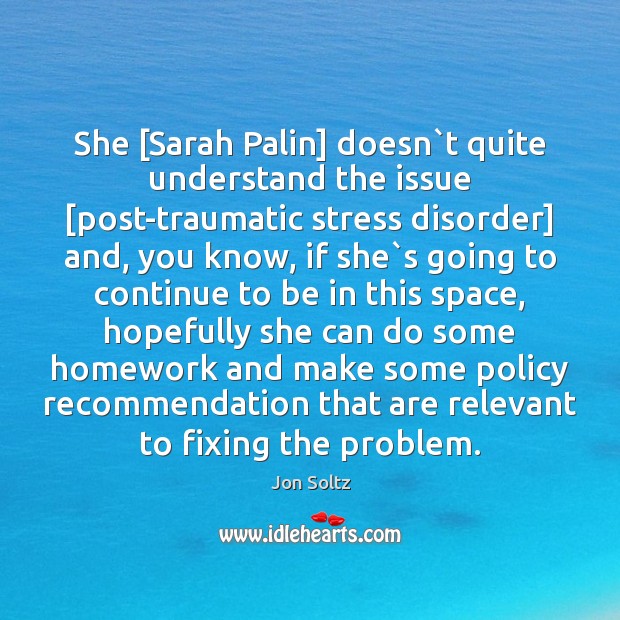 She [Sarah Palin] doesn`t quite understand the issue [post-traumatic stress disorder] Jon Soltz Picture Quote