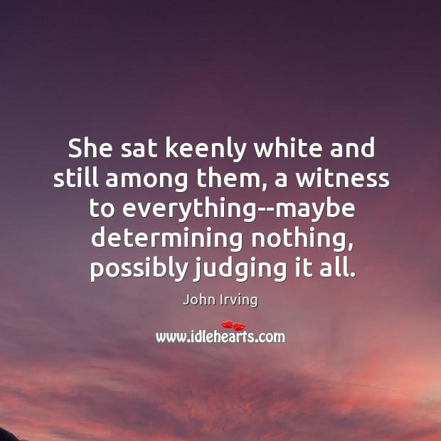 She sat keenly white and still among them, a witness to everything–maybe Image