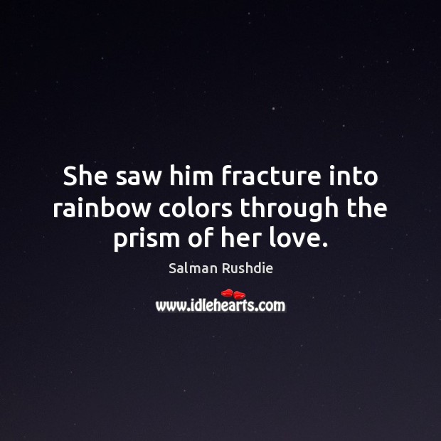 She saw him fracture into rainbow colors through the prism of her love. Salman Rushdie Picture Quote