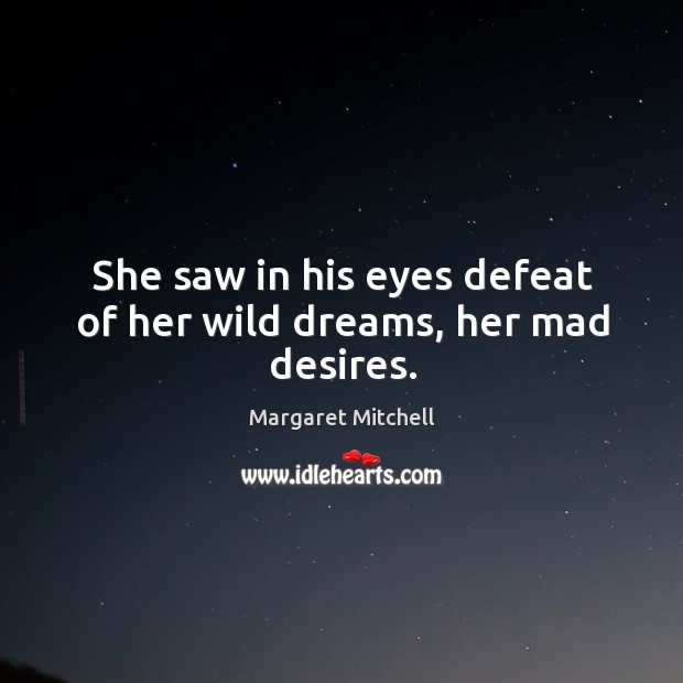 She saw in his eyes defeat of her wild dreams, her mad desires. Margaret Mitchell Picture Quote