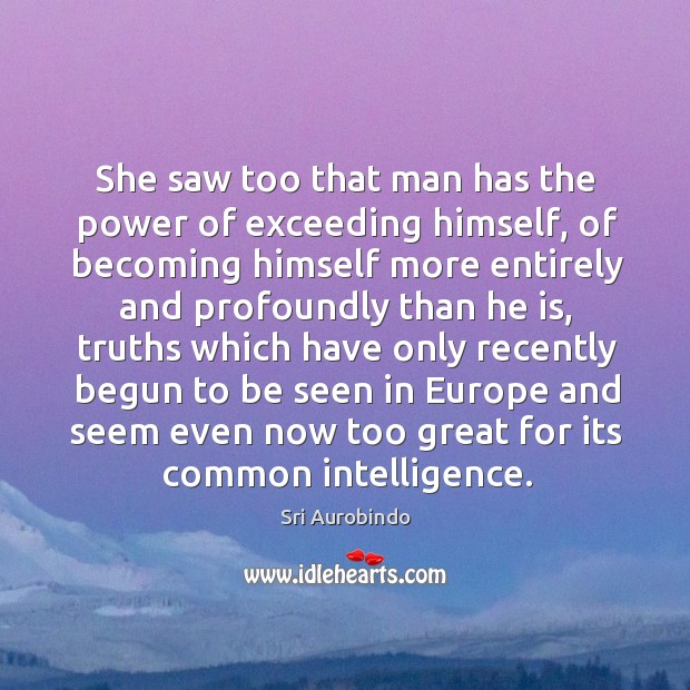 She saw too that man has the power of exceeding himself, of becoming himself more entirely Sri Aurobindo Picture Quote