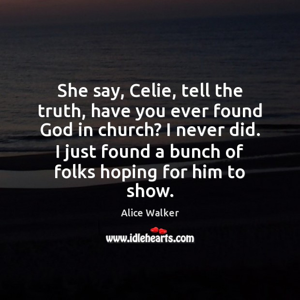 She say, Celie, tell the truth, have you ever found God in Alice Walker Picture Quote