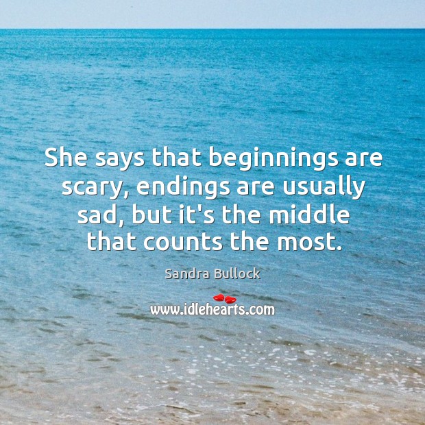 She says that beginnings are scary, endings are usually sad, but it’s Sandra Bullock Picture Quote