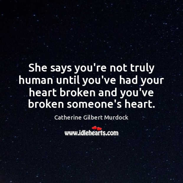 She says you’re not truly human until you’ve had your heart broken Catherine Gilbert Murdock Picture Quote