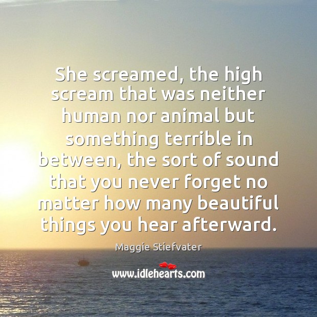 She screamed, the high scream that was neither human nor animal but 