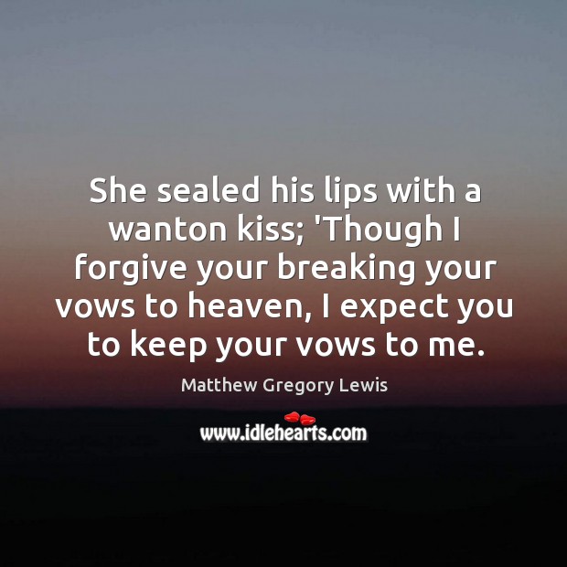 She sealed his lips with a wanton kiss; ‘Though I forgive your Matthew Gregory Lewis Picture Quote