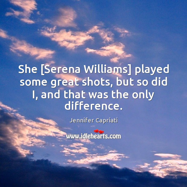 She [Serena Williams] played some great shots, but so did I, and Jennifer Capriati Picture Quote