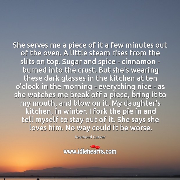She serves me a piece of it a few minutes out of Raymond Carver Picture Quote